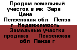 Продам земельный участок в мк. Заря. › Цена ­ 350 000 - Пензенская обл., Пенза г. Недвижимость » Земельные участки продажа   . Пензенская обл.,Пенза г.